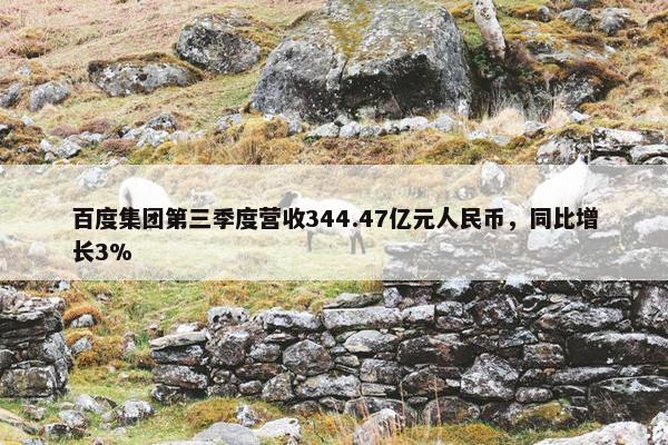 百度集团第三季度营收344.47亿元人民币，同比增长3%