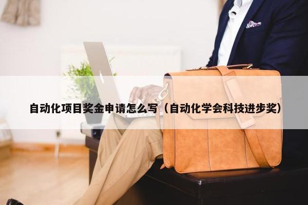 自动化项目奖金申请怎么写（自动化学会科技进步奖）