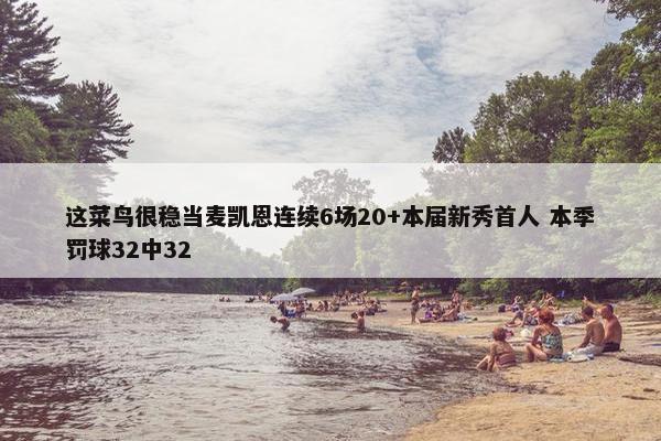 这菜鸟很稳当麦凯恩连续6场20+本届新秀首人 本季罚球32中32