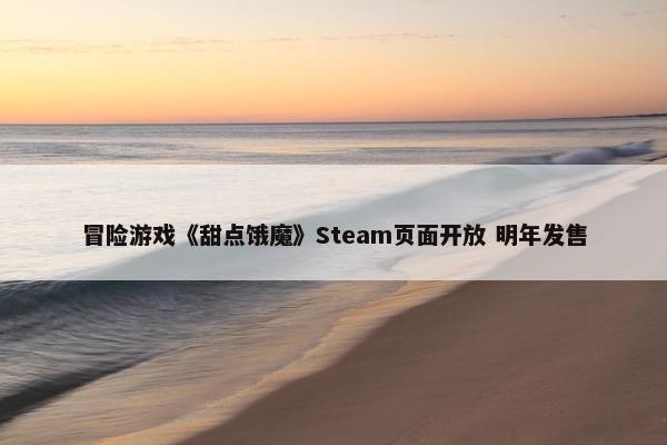 冒险游戏《甜点饿魔》Steam页面开放 明年发售