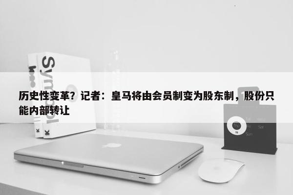 历史性变革？记者：皇马将由会员制变为股东制，股份只能内部转让