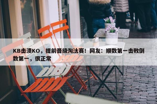 KB击溃KO，提前晋级淘汰赛！网友：顺数第一击败倒数第一，很正常