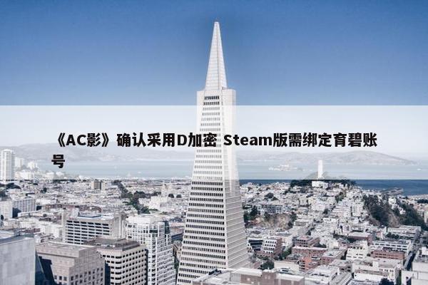 《AC影》确认采用D加密 Steam版需绑定育碧账号