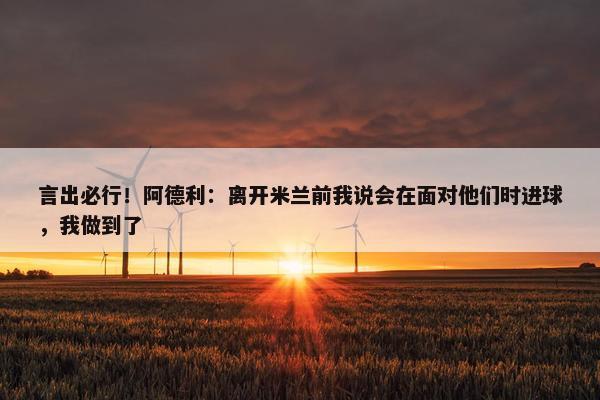 言出必行！阿德利：离开米兰前我说会在面对他们时进球，我做到了