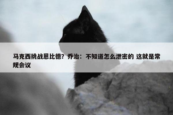 马克西挑战恩比德？乔治：不知道怎么泄密的 这就是常规会议