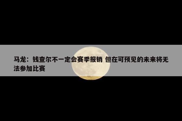 马龙：钱查尔不一定会赛季报销 但在可预见的未来将无法参加比赛