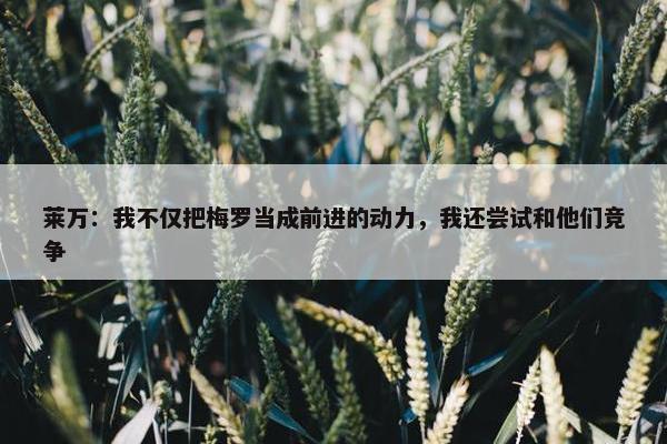 莱万：我不仅把梅罗当成前进的动力，我还尝试和他们竞争