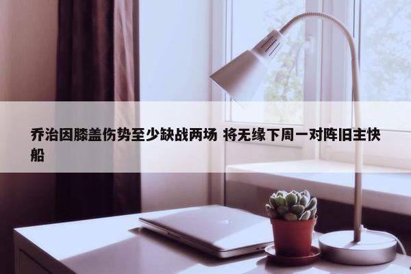 乔治因膝盖伤势至少缺战两场 将无缘下周一对阵旧主快船