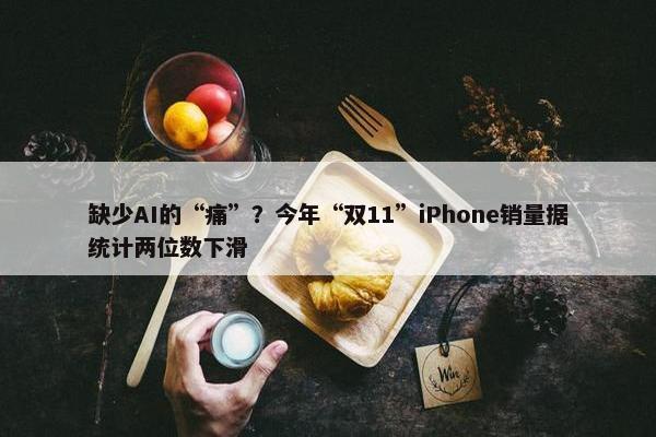 缺少AI的“痛”？今年“双11”iPhone销量据统计两位数下滑