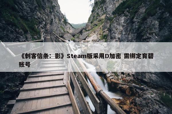 《刺客信条：影》Steam版采用D加密 需绑定育碧账号