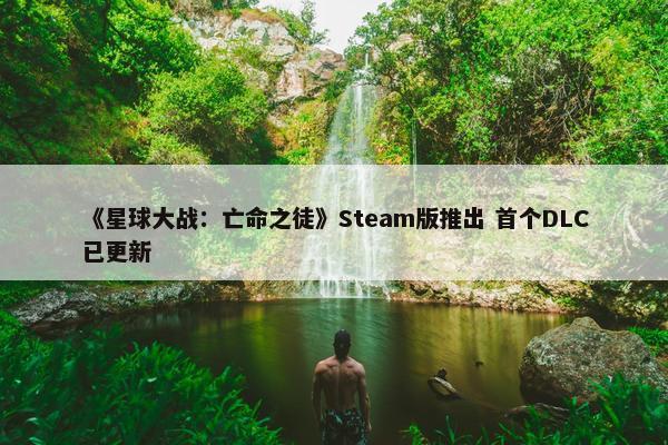 《星球大战：亡命之徒》Steam版推出 首个DLC已更新