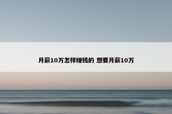 月薪10万怎样赚钱的 想要月薪10万