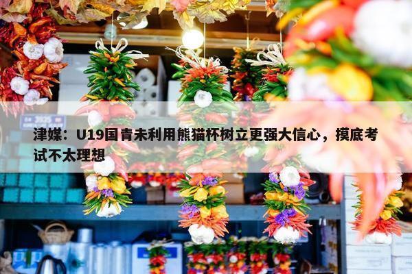 津媒：U19国青未利用熊猫杯树立更强大信心，摸底考试不太理想