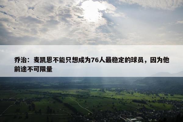 乔治：麦凯恩不能只想成为76人最稳定的球员，因为他前途不可限量