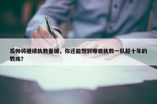 瓜帅将继续执教曼城，你还能想到哪些执教一队超十年的教练？