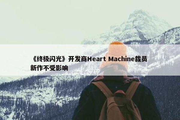 《终极闪光》开发商Heart Machine裁员 新作不受影响