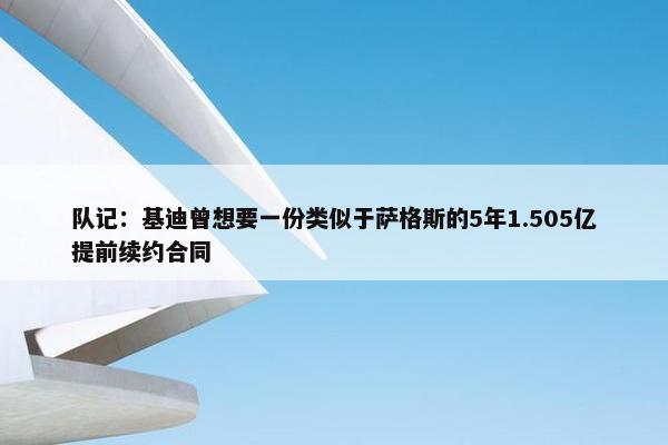 队记：基迪曾想要一份类似于萨格斯的5年1.505亿提前续约合同