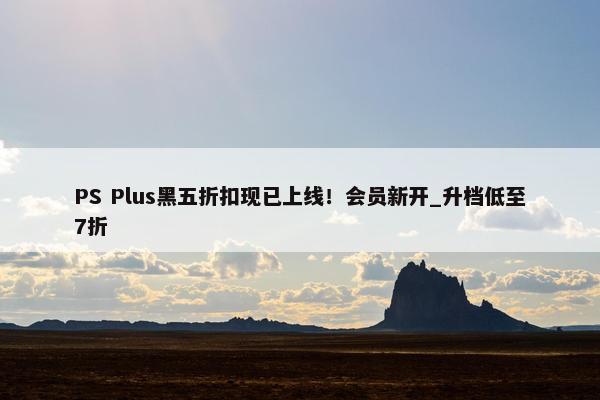 PS Plus黑五折扣现已上线！会员新开_升档低至7折