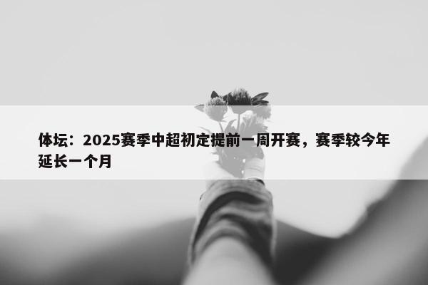 体坛：2025赛季中超初定提前一周开赛，赛季较今年延长一个月