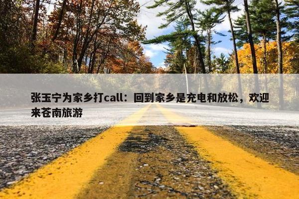 张玉宁为家乡打call：回到家乡是充电和放松，欢迎来苍南旅游