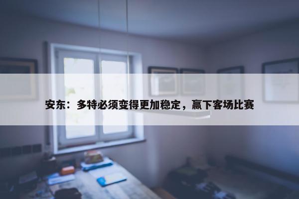 安东：多特必须变得更加稳定，赢下客场比赛