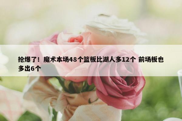 抢爆了！魔术本场48个篮板比湖人多12个 前场板也多出6个