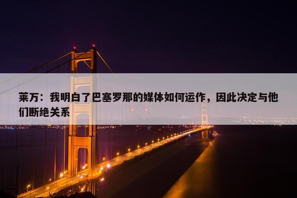 莱万：我明白了巴塞罗那的媒体如何运作，因此决定与他们断绝关系