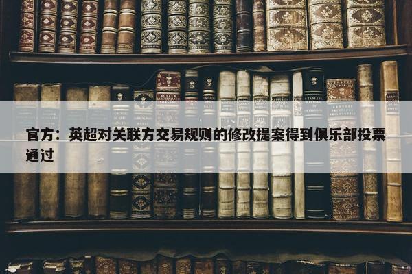 官方：英超对关联方交易规则的修改提案得到俱乐部投票通过