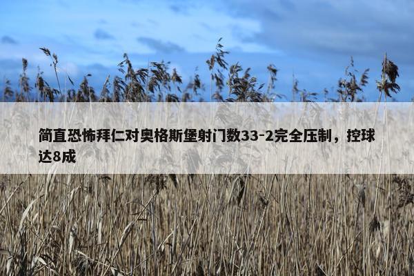 简直恐怖拜仁对奥格斯堡射门数33-2完全压制，控球达8成