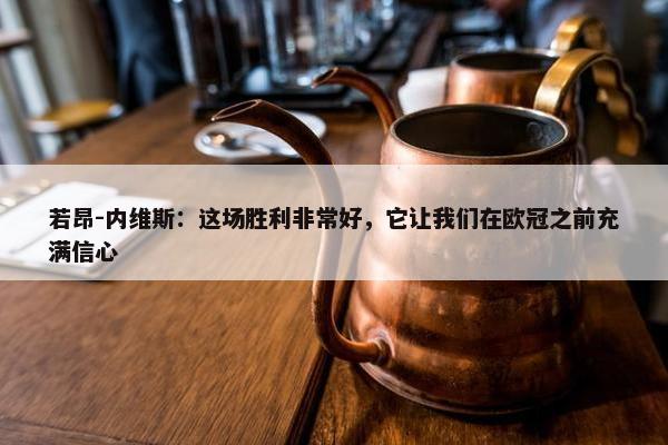 若昂-内维斯：这场胜利非常好，它让我们在欧冠之前充满信心