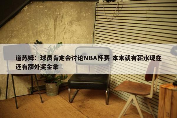 道苏姆：球员肯定会讨论NBA杯赛 本来就有薪水现在还有额外奖金拿