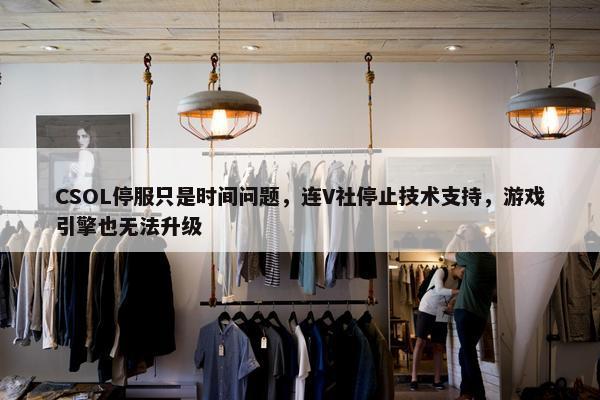 CSOL停服只是时间问题，连V社停止技术支持，游戏引擎也无法升级