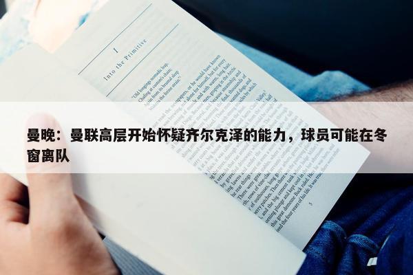 曼晚：曼联高层开始怀疑齐尔克泽的能力，球员可能在冬窗离队