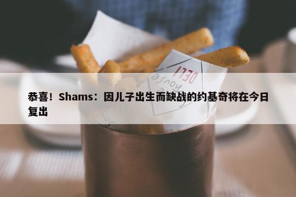 恭喜！Shams：因儿子出生而缺战的约基奇将在今日复出