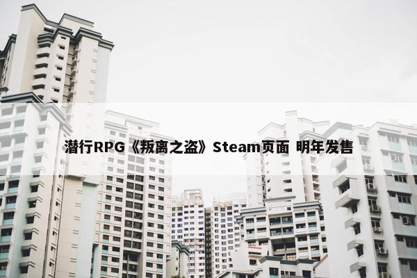 潜行RPG《叛离之盗》Steam页面 明年发售