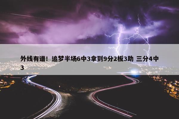 外线有谱！追梦半场6中3拿到9分2板3助 三分4中3