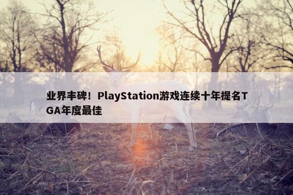 业界丰碑！PlayStation游戏连续十年提名TGA年度最佳