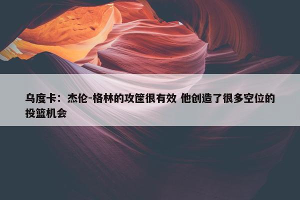 乌度卡：杰伦-格林的攻筐很有效 他创造了很多空位的投篮机会