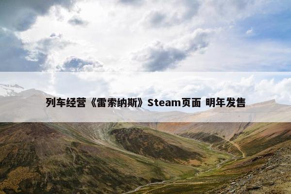 列车经营《雷索纳斯》Steam页面 明年发售