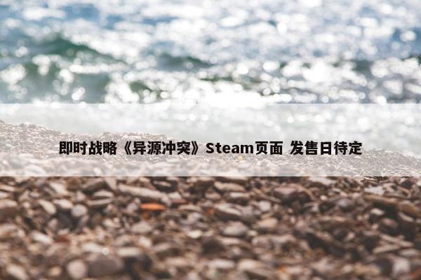 即时战略《异源冲突》Steam页面 发售日待定