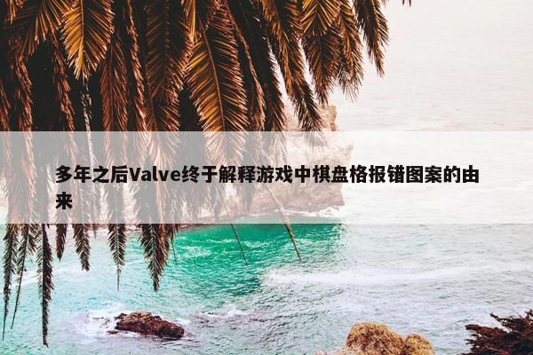 多年之后Valve终于解释游戏中棋盘格报错图案的由来