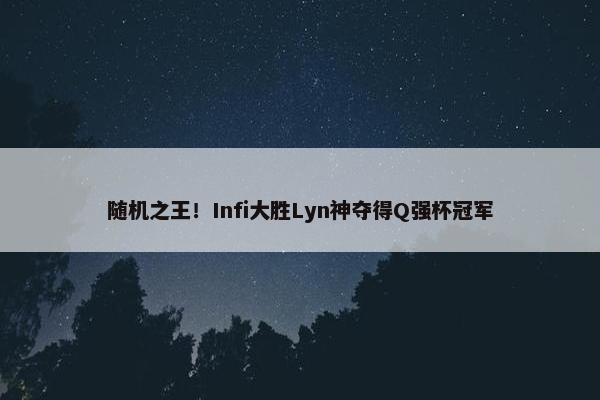 随机之王！Infi大胜Lyn神夺得Q强杯冠军