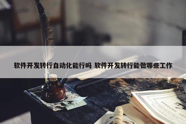 软件开发转行自动化能行吗 软件开发转行能做哪些工作