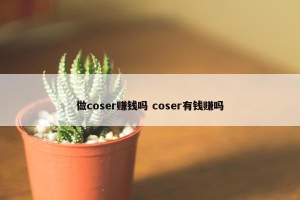 做coser赚钱吗 coser有钱赚吗