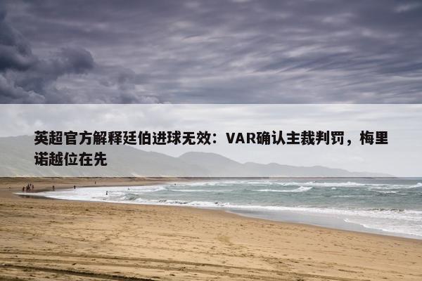 英超官方解释廷伯进球无效：VAR确认主裁判罚，梅里诺越位在先