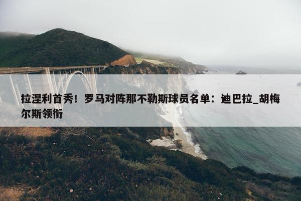 拉涅利首秀！罗马对阵那不勒斯球员名单：迪巴拉_胡梅尔斯领衔