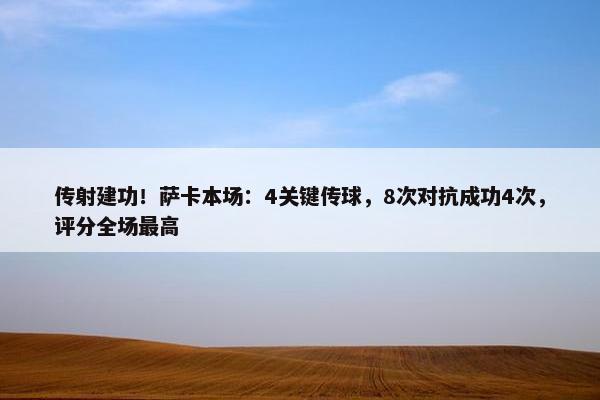 传射建功！萨卡本场：4关键传球，8次对抗成功4次，评分全场最高