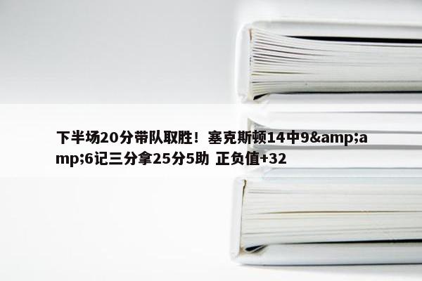 下半场20分带队取胜！塞克斯顿14中9&amp;6记三分拿25分5助 正负值+32