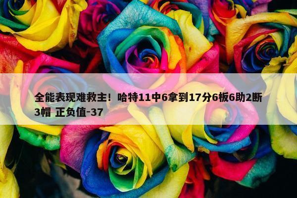 全能表现难救主！哈特11中6拿到17分6板6助2断3帽 正负值-37