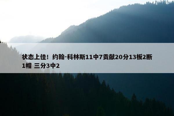 状态上佳！约翰-科林斯11中7贡献20分13板2断1帽 三分3中2